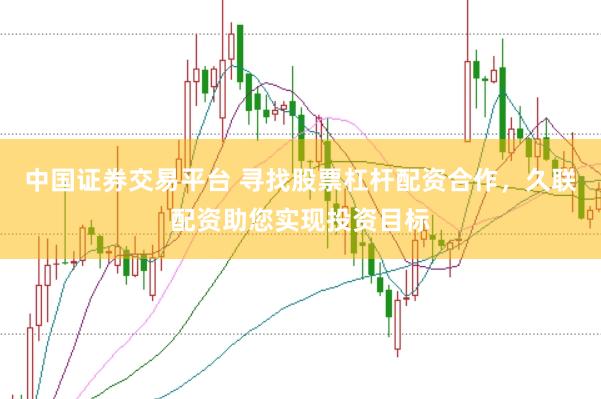 中国证券交易平台 寻找股票杠杆配资合作，久联配资助您实现投资目标