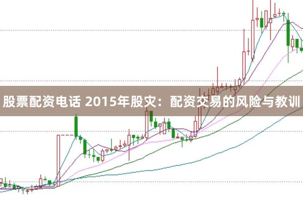 股票配资电话 2015年股灾：配资交易的风险与教训