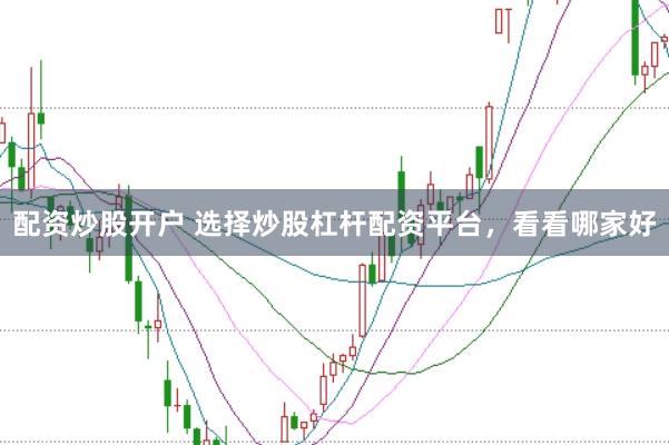 配资炒股开户 选择炒股杠杆配资平台，看看哪家好