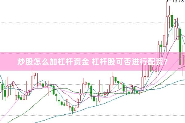 炒股怎么加杠杆资金 杠杆股可否进行配资？