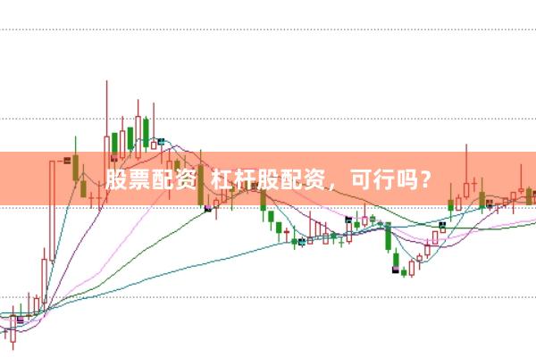 股票配资  杠杆股配资，可行吗？