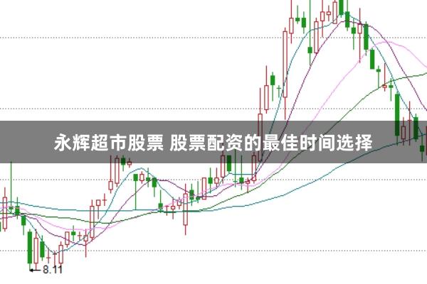 永辉超市股票 股票配资的最佳时间选择