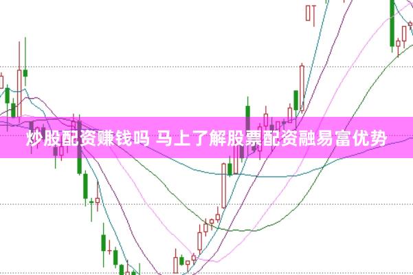 炒股配资赚钱吗 马上了解股票配资融易富优势