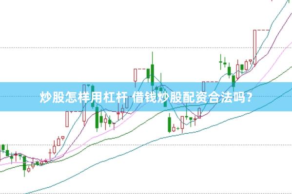 炒股怎样用杠杆 借钱炒股配资合法吗？