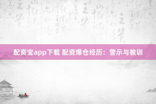 配资宝app下载 配资爆仓经历：警示与教训