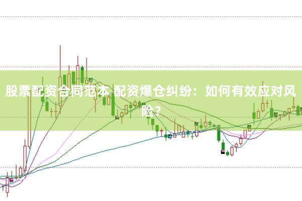 股票配资合同范本 配资爆仓纠纷：如何有效应对风险？