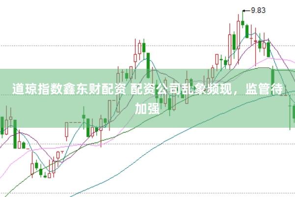 道琼指数鑫东财配资 配资公司乱象频现，监管待加强