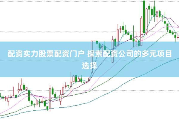 配资实力股票配资门户 探索配资公司的多元项目选择