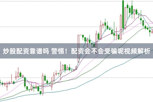 炒股配资靠谱吗 警惕!配资会不会受骗呢视频解析