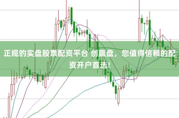 正规的实盘股票配资平台 创赢盘，您值得信赖的配资开户首选!