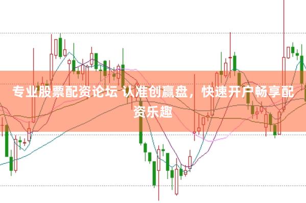 专业股票配资论坛 认准创赢盘，快速开户畅享配资乐趣