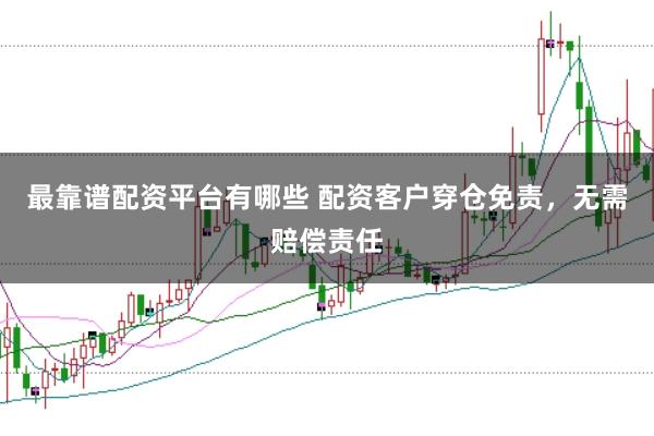 最靠谱配资平台有哪些 配资客户穿仓免责，无需赔偿责任