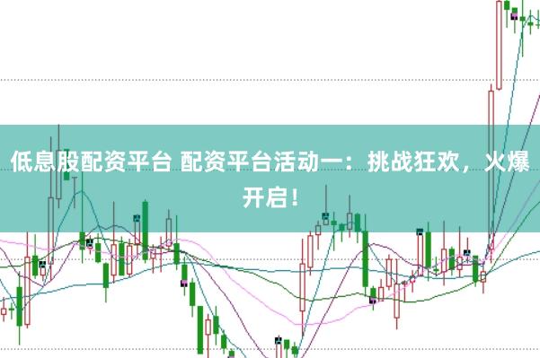 低息股配资平台 配资平台活动一：挑战狂欢，火爆开启！