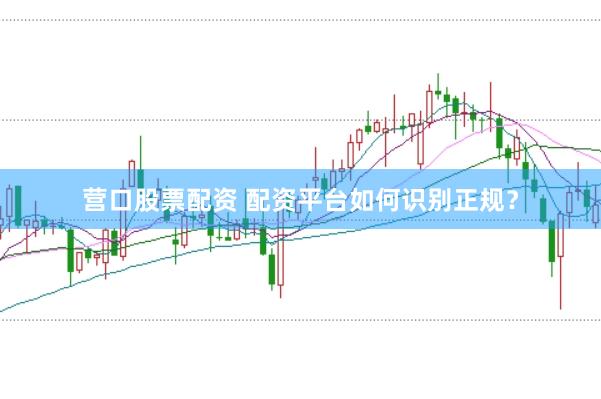 营口股票配资 配资平台如何识别正规？