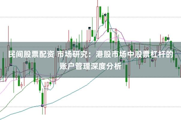 民间股票配资 市场研究:港股市场中股票杠杆的账户管理深度分析
