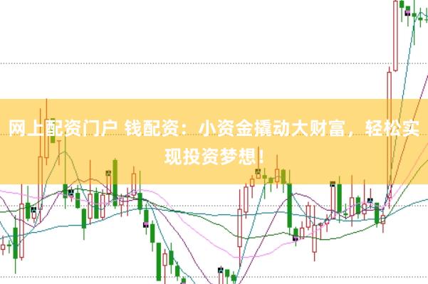 网上配资门户 钱配资：小资金撬动大财富，轻松实现投资梦想！