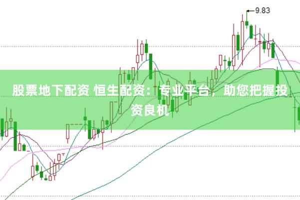 股票地下配资 恒生配资：专业平台，助您把握投资良机