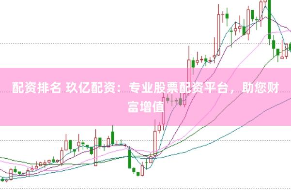 配资排名 玖亿配资：专业股票配资平台，助您财富增值