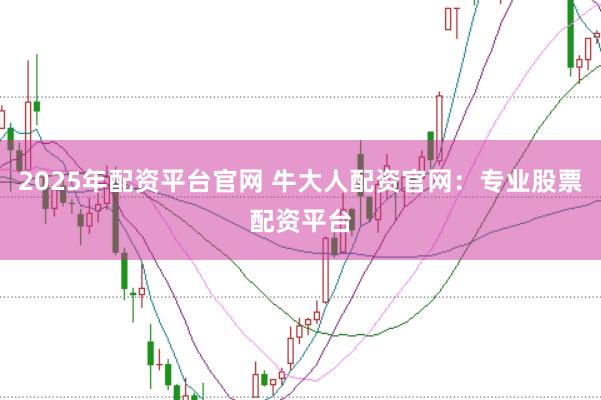 2025年配资平台官网 牛大人配资官网:专业股票配资平台