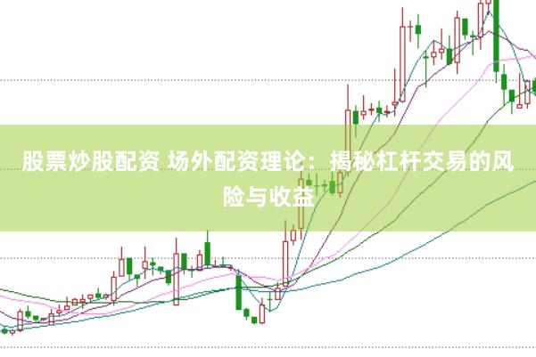 股票炒股配资 场外配资理论:揭秘杠杆交易的风险与收益