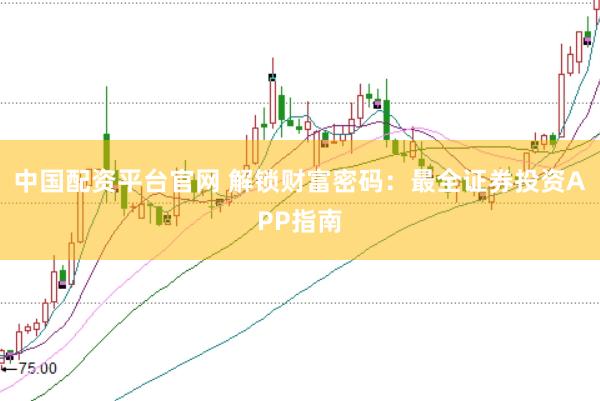 中国配资平台官网 解锁财富密码：最全证券投资APP指南