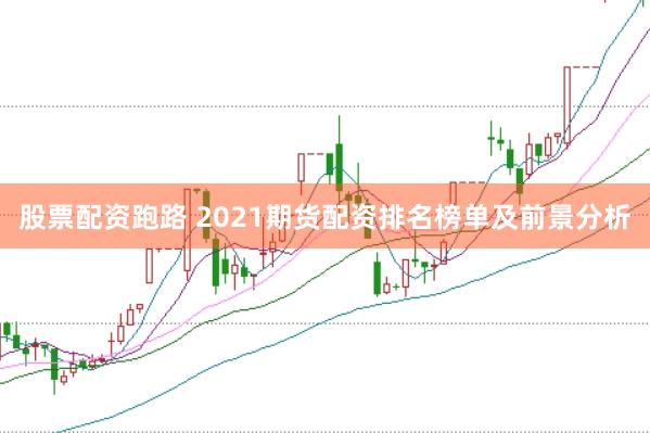 股票配资跑路 2021期货配资排名榜单及前景分析