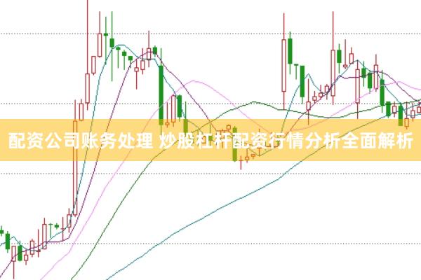 配资公司账务处理 炒股杠杆配资行情分析全面解析