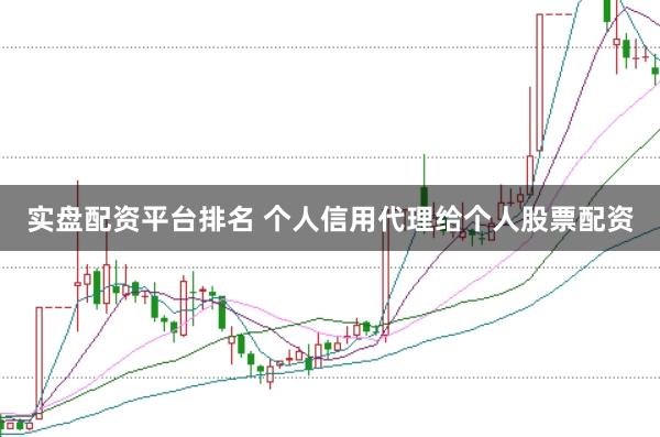 实盘配资平台排名 个人信用代理给个人股票配资