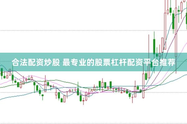 合法配资炒股 最专业的股票杠杆配资平台推荐