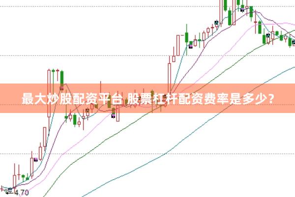 最大炒股配资平台 股票杠杆配资费率是多少？