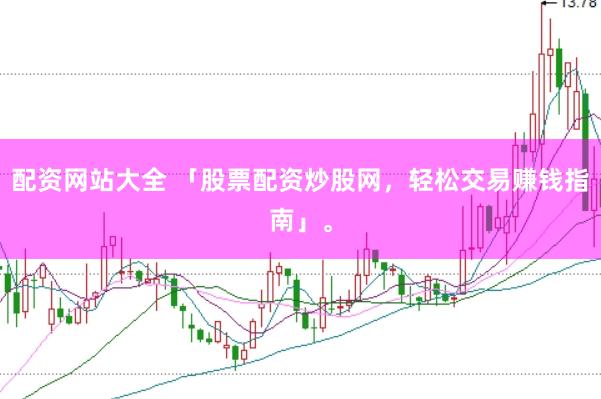 配资网站大全 「股票配资炒股网，轻松交易赚钱指南」。