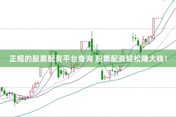 正规的股票配资平台查询 股票配资轻松赚大钱！