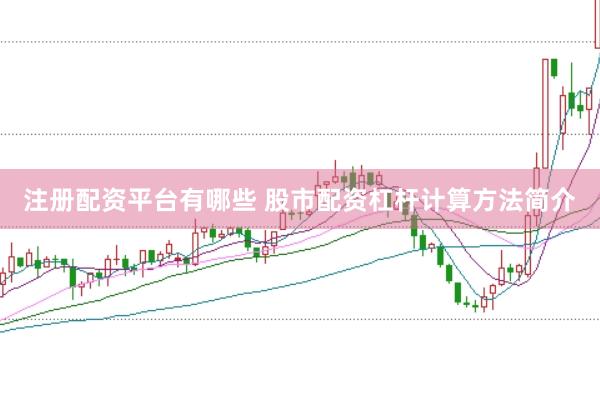 注册配资平台有哪些 股市配资杠杆计算方法简介