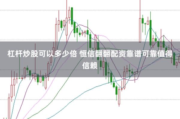 杠杆炒股可以多少倍 恒信翻翻配资靠谱可靠值得信赖