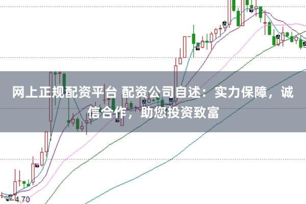 网上正规配资平台 配资公司自述：实力保障，诚信合作，助您投资致富