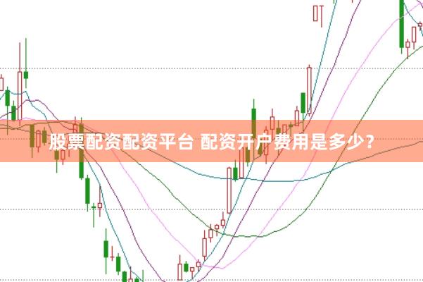 股票配资配资平台 配资开户费用是多少？
