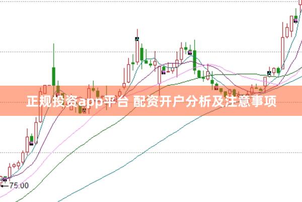 正规投资app平台 配资开户分析及注意事项