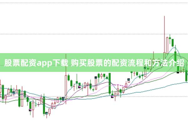 股票配资app下载 购买股票的配资流程和方法介绍