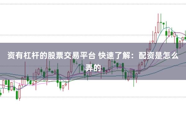资有杠杆的股票交易平台 快速了解：配资是怎么弄的