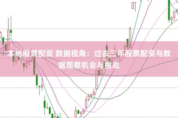 本地股票配资 数据视角：过去三年股票配资与数据观察机会与挑战