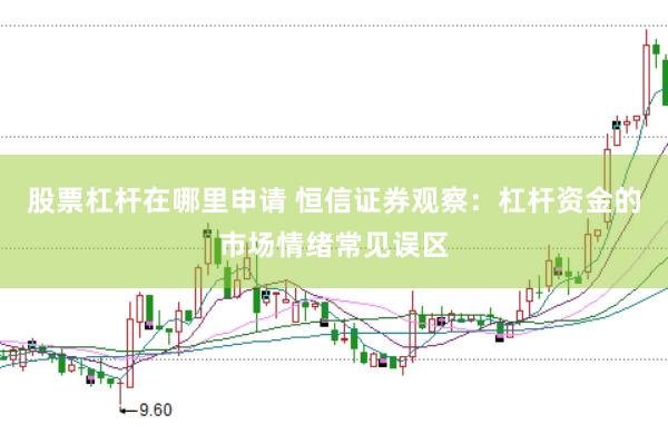 股票杠杆在哪里申请 恒信证券观察:杠杆资金的市场情绪常见误区